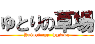 ゆとりの草場 (Yutori  no  kusaba)