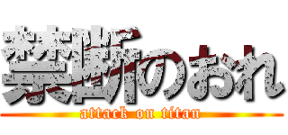 禁断のおれ (attack on titan)