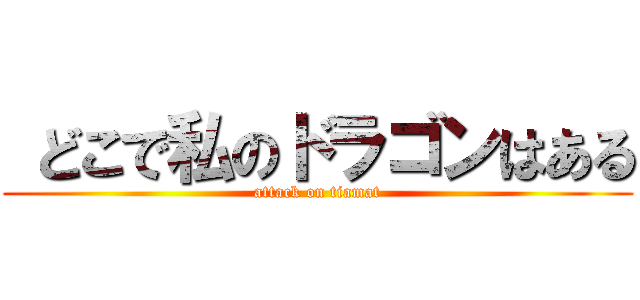  どこで私のドラゴンはある (attack on tiamat)