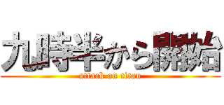 九時半から開始 (attack on titan)