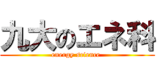 九大のエネ科 (energy science )