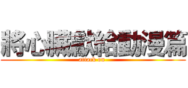 將心臟獻給動漫篇 (attack on )