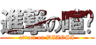 進撃の喧燚 (attack on DIAOSI)