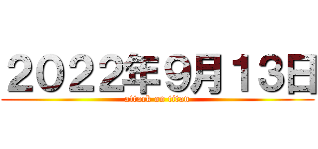 ２０２２年９月１３日 (attack on titan)