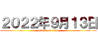 ２０２２年９月１３日 (attack on titan)