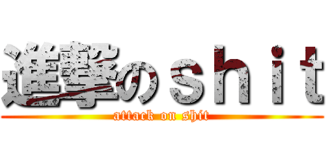 進撃のｓｈｉｔ (attack on shit)