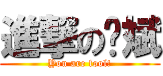 進撃の许斌 (You are fool!)