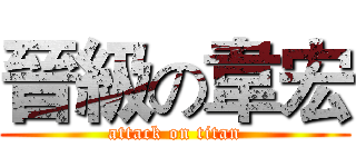 晉級の韋宏 (attack on titan)