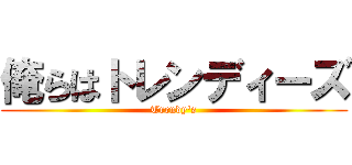 俺らはトレンディーズ (Trendy's)