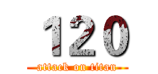 １２０ (attack on titan)