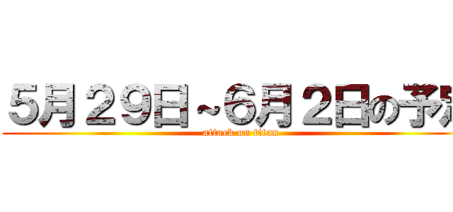 ５月２９日～６月２日の予定 (attack on titan)