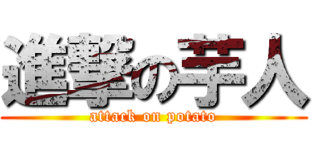 進撃の芋人 (attack on potato)