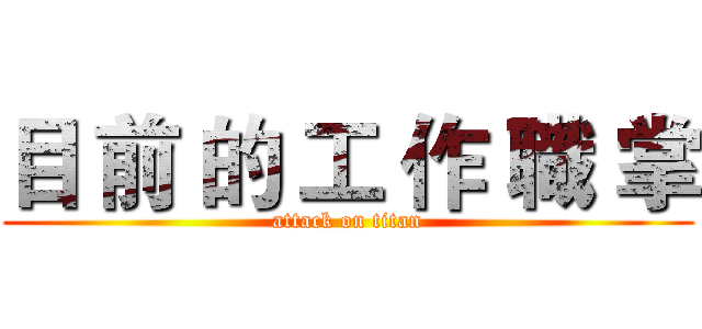 目 前 的 工 作 職 掌 (attack on titan)