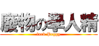 廢物の學人精 (fuck Peggy)