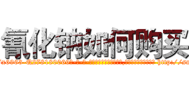 氰化钠如何购买 (氰化钠如何购买【电-186x2687x6963-Q278180069元-吉-药-业】我们做的是长期生意,靠的是老客户长期支持 http://sngk.net/AXAwMo
)