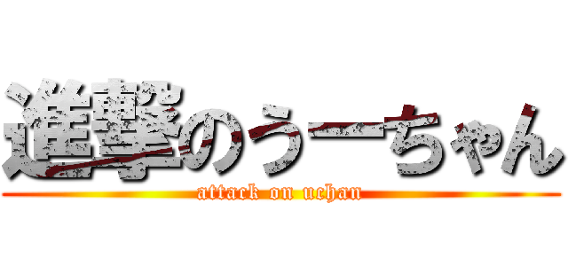 進撃のうーちゃん (attack on uchan)