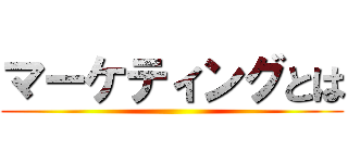 マーケティングとは ()
