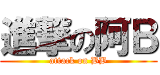 進撃の阿Ｂ (attack on BB)