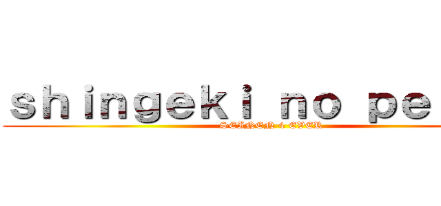 ｓｈｉｎｇｅｋｉ ｎｏ ｐｅｒｒａ！ (SEINEN 4 EVER)