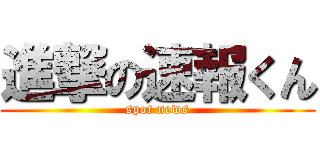 進撃の速報くん (spot news)
