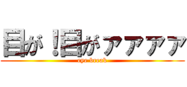 目が！目がァァァァ (eye break)