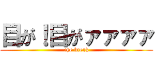 目が！目がァァァァ (eye break)