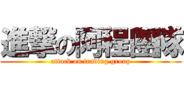 進撃の阿程團隊 (attack on trading group)
