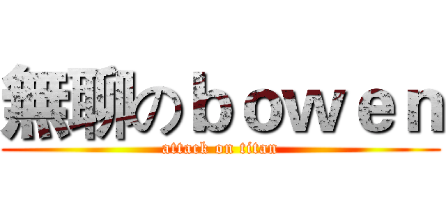無聊のｂｏｗｅｎ (attack on titan)