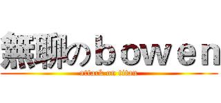 無聊のｂｏｗｅｎ (attack on titan)