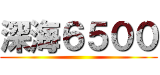 深海６５００ ()