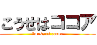 こうせはココア (kouse is cocoa)