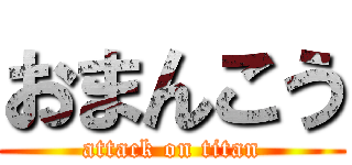 おまんこう (attack on titan)