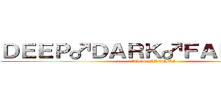 ＤＥＥＰ♂ＤＡＲＫ♂ＦＡＮＴＡＳＹ (ASS WE CAN!)