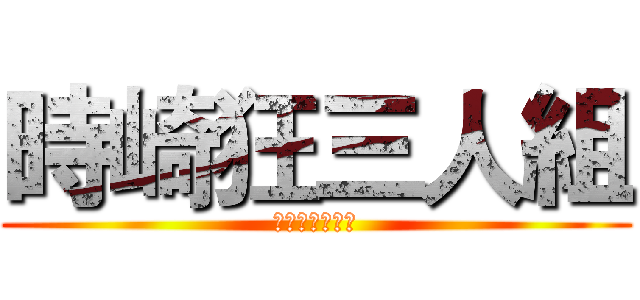 時崎狂三人組 (都中麒麟超級扯)