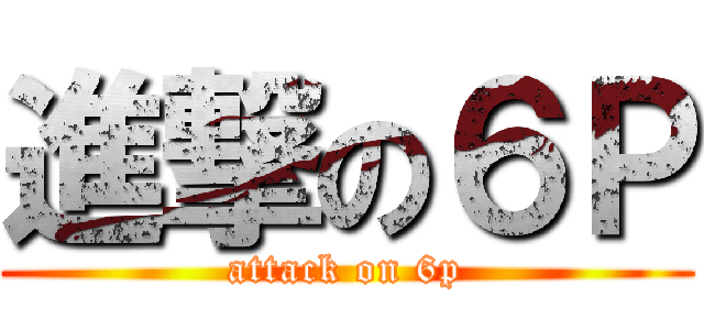 進撃の６Ｐ (attack on 6p)