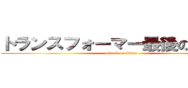 トランスフォーマー最後の騎士王 (attack on titan)