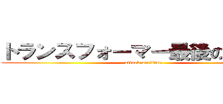 トランスフォーマー最後の騎士王 (attack on titan)