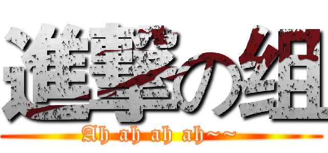 進撃の组 (Ah ah ah ah~~)