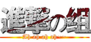 進撃の组 (Ah ah ah ah~~)