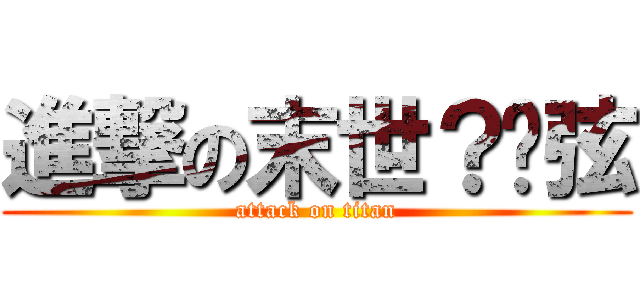 進撃の末世？绝弦 (attack on titan)