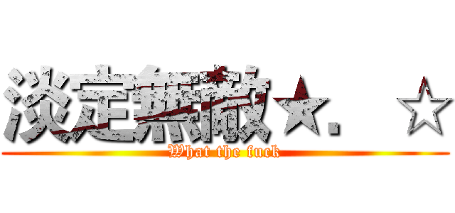 淡定無敵★．☆ (What the fuck)