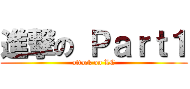 進撃の Ｐａｒｔ１ (attack on LC)