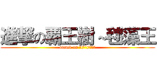 進撃の覇王樹～毬藻王 (attack on ψ(｀´)＞＞＞＞)