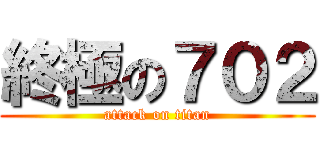 終極の７０２ (attack on titan)