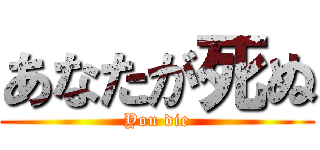 あなたが死ぬ (You die)