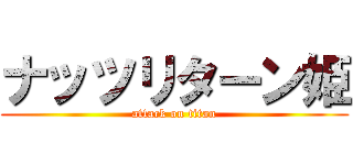 ナッツリターン姫 (attack on titan)