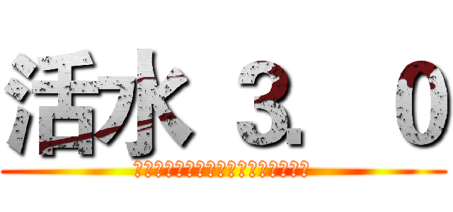 活水 ３．０ (Ｓｔａｒｔ　ｔｏ　Ｆｉｇｈｔｉｎｇ)