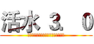 活水 ３．０ (Ｓｔａｒｔ　ｔｏ　Ｆｉｇｈｔｉｎｇ)