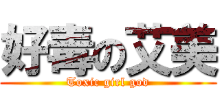 好毒の艾美 (Toxic girl god)