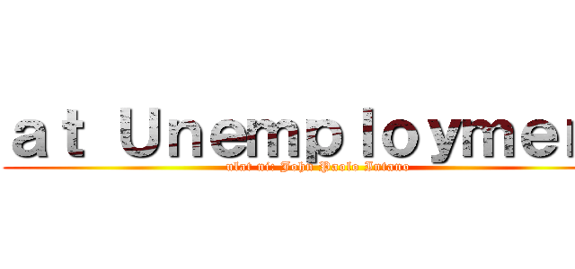 ａｔ Ｕｎｅｍｐｌｏｙｍｅｎｔ (ulat ni: John Paolo Intano)